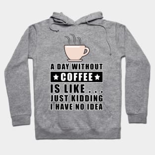 A day without Coffee is like.. just kidding i have no idea Hoodie